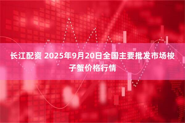 长江配资 2025年9月20日全国主要批发市场梭子蟹价格行情
