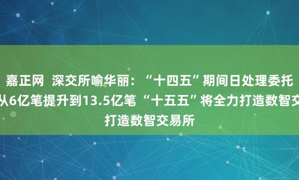 嘉正网  深交所喻华丽：“十四五”期间日处理委托容量从6亿笔提升到13.5亿笔 “十五五”将全力打造数智交易所