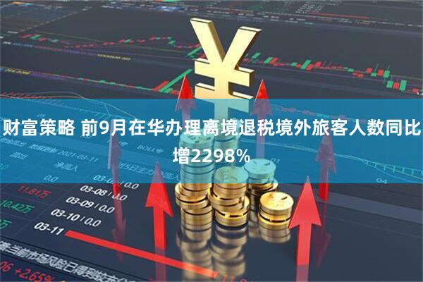 财富策略 前9月在华办理离境退税境外旅客人数同比增2298%