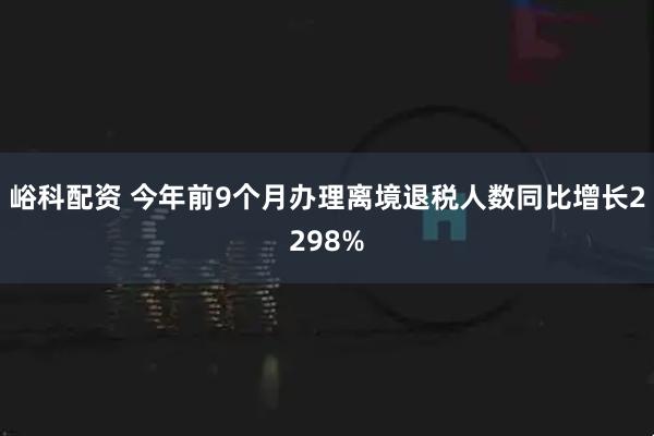 峪科配资 今年前9个月办理离境退税人数同比增长2298%