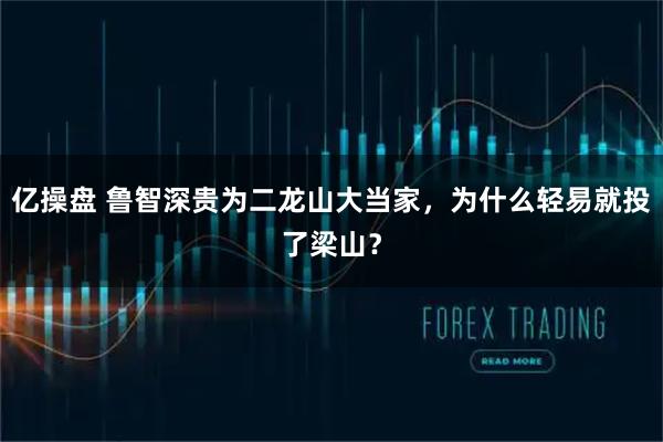 亿操盘 鲁智深贵为二龙山大当家，为什么轻易就投了梁山？